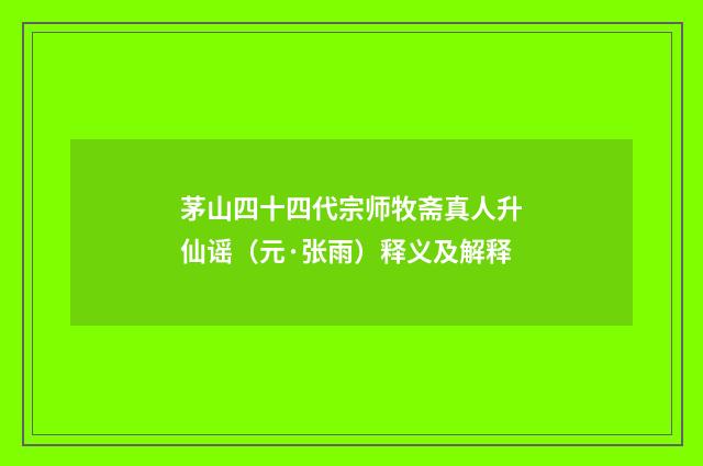 茅山四十四代宗师牧斋真人升仙谣（元·张雨）释义及解释