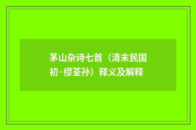 茅山杂诗七首（清末民国初·缪荃孙）释义及解释