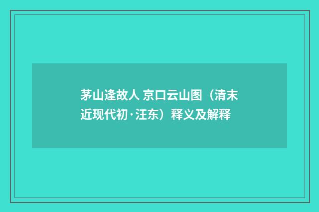 茅山逢故人 京口云山图（清末近现代初·汪东）释义及解释