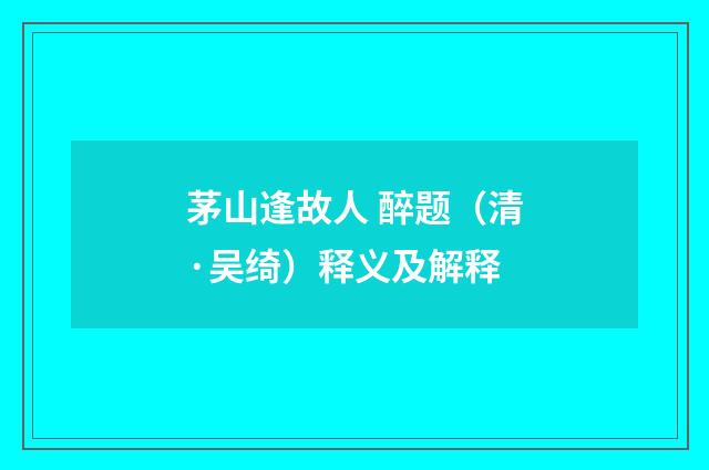 茅山逢故人 醉题（清·吴绮）释义及解释
