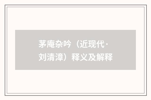 茅庵杂吟（近现代·刘清漳）释义及解释