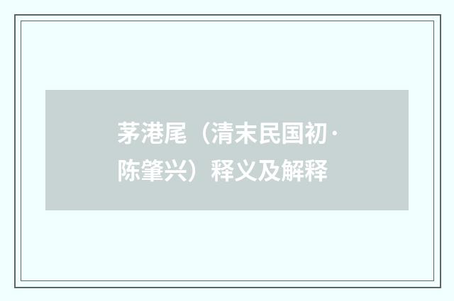 茅港尾（清末民国初·陈肇兴）释义及解释