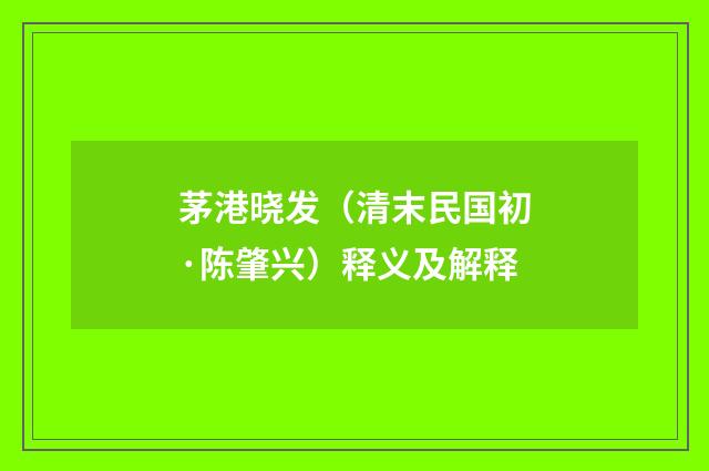 茅港晓发（清末民国初·陈肇兴）释义及解释