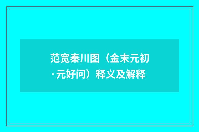 范宽秦川图（金末元初·元好问）释义及解释