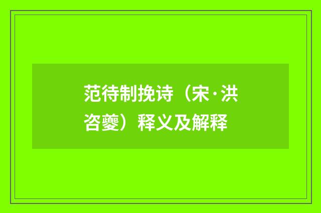 范待制挽诗（宋·洪咨夔）释义及解释
