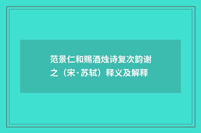 范景仁和赐酒烛诗复次韵谢之（宋·苏轼）释义及解释