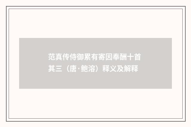 范真传侍御累有寄因奉酬十首 其三（唐·鲍溶）释义及解释
