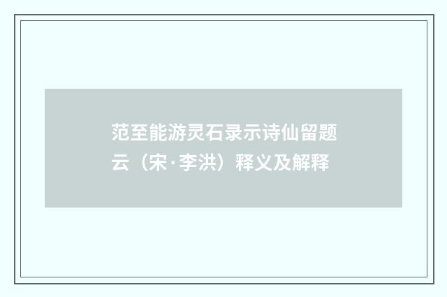 范至能游灵石录示诗仙留题云（宋·李洪）释义及解释