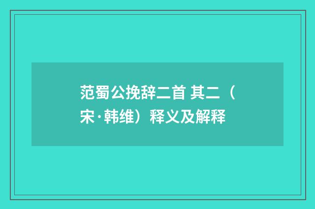 范蜀公挽辞二首 其二（宋·韩维）释义及解释