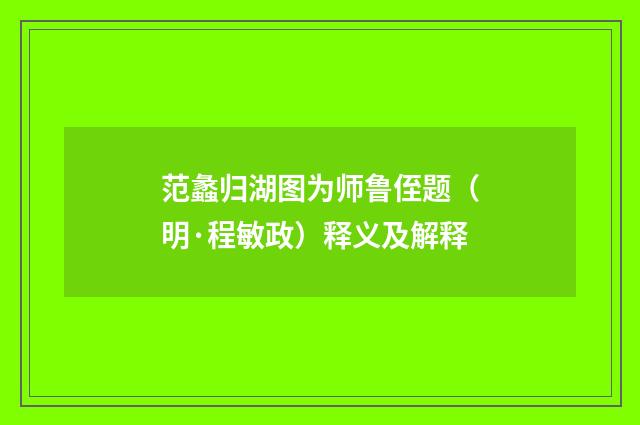 范蠡归湖图为师鲁侄题（明·程敏政）释义及解释
