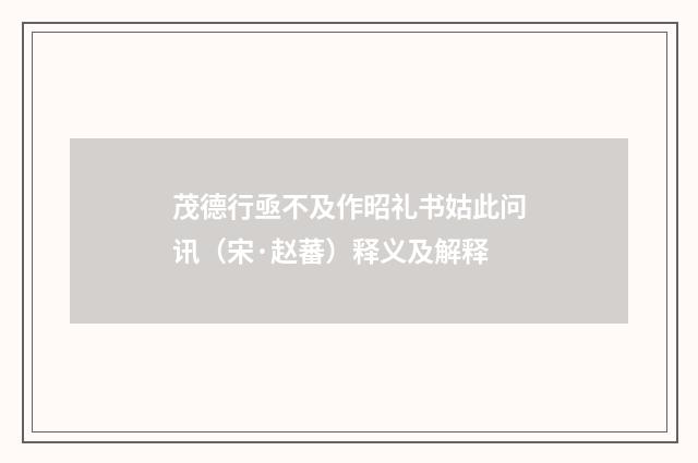 茂德行亟不及作昭礼书姑此问讯（宋·赵蕃）释义及解释