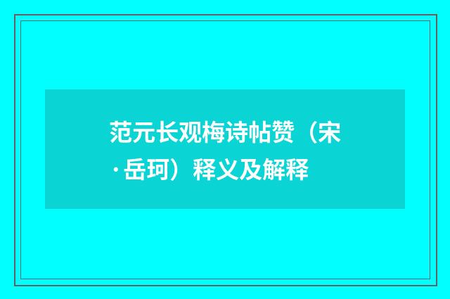 范元长观梅诗帖赞（宋·岳珂）释义及解释