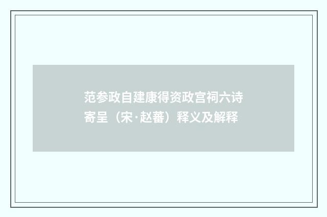 范参政自建康得资政宫祠六诗寄呈（宋·赵蕃）释义及解释