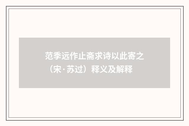 范季远作止斋求诗以此寄之（宋·苏过）释义及解释