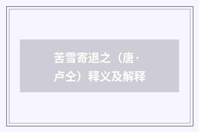 苦雪寄退之（唐·卢仝）释义及解释
