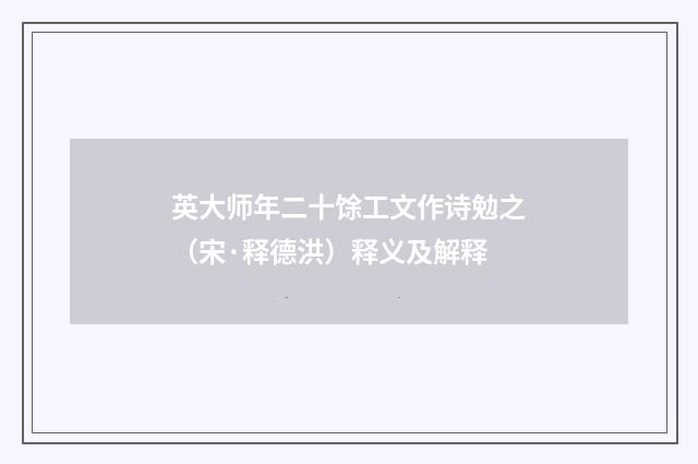 英大师年二十馀工文作诗勉之（宋·释德洪）释义及解释