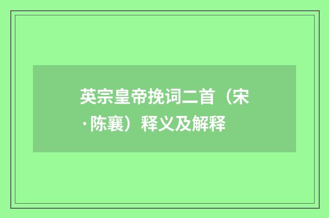英宗皇帝挽词二首（宋·陈襄）释义及解释
