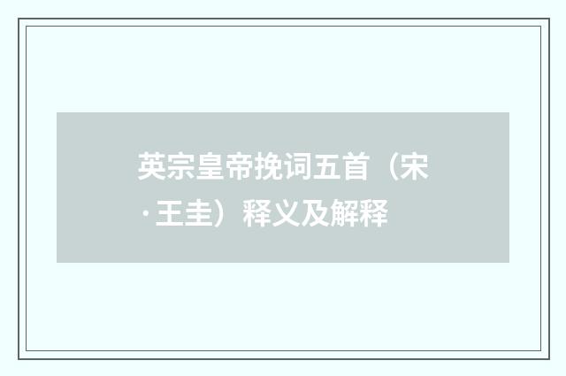 英宗皇帝挽词五首（宋·王圭）释义及解释