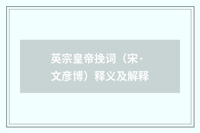 英宗皇帝挽词（宋·文彦博）释义及解释