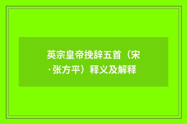 英宗皇帝挽辞五首（宋·张方平）释义及解释