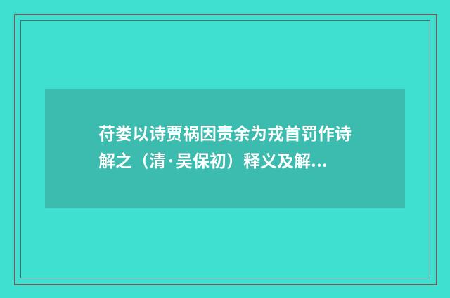 苻娄以诗贾祸因责余为戎首罚作诗解之（清·吴保初）释义及解释