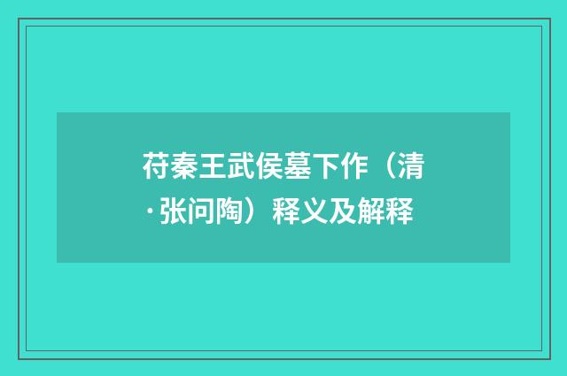 苻秦王武侯墓下作（清·张问陶）释义及解释