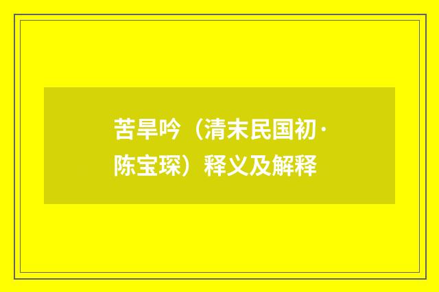 苦旱吟（清末民国初·陈宝琛）释义及解释