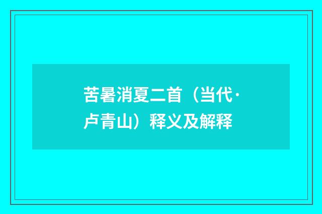 苦暑消夏二首（当代·卢青山）释义及解释