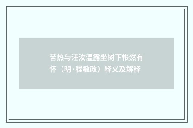 苦热与汪汝温露坐树下怅然有怀（明·程敏政）释义及解释