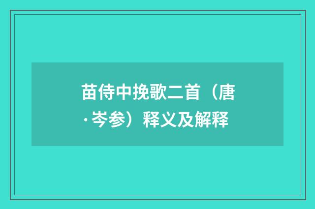 苗侍中挽歌二首（唐·岑参）释义及解释