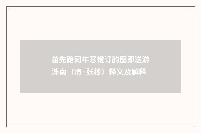 苗先路同年寒镫订韵图即送游泲南（清·张穆）释义及解释