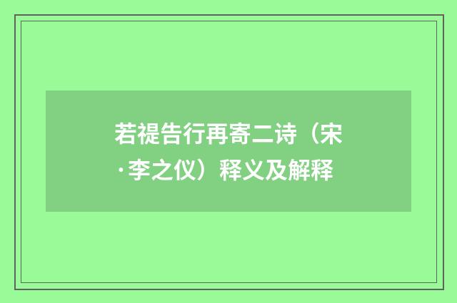 若禔告行再寄二诗（宋·李之仪）释义及解释