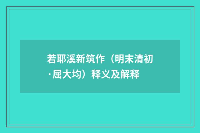 若耶溪新筑作（明末清初·屈大均）释义及解释