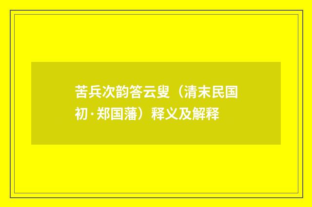 苦兵次韵答云叟（清末民国初·郑国藩）释义及解释