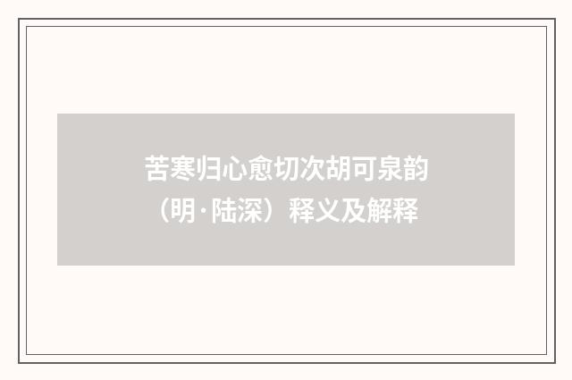苦寒归心愈切次胡可泉韵（明·陆深）释义及解释