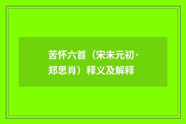 苦怀六首（宋末元初·郑思肖）释义及解释