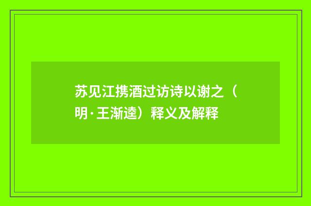 苏见江携酒过访诗以谢之（明·王渐逵）释义及解释