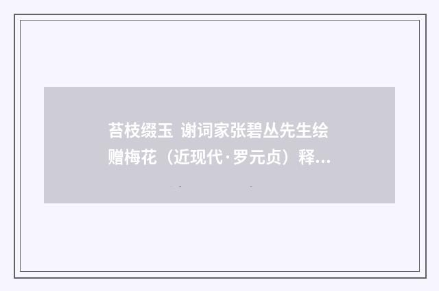 苔枝缀玉 谢词家张碧丛先生绘赠梅花（近现代·罗元贞）释义及解释