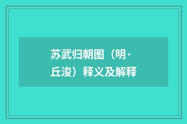 苏武归朝图（明·丘浚）释义及解释