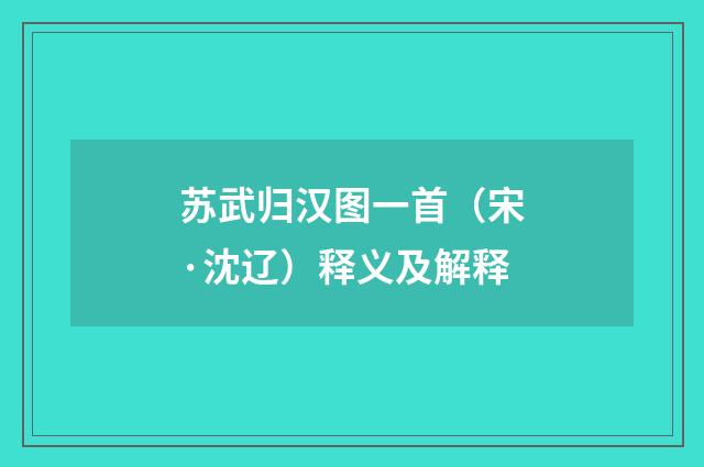 苏武归汉图一首（宋·沈辽）释义及解释