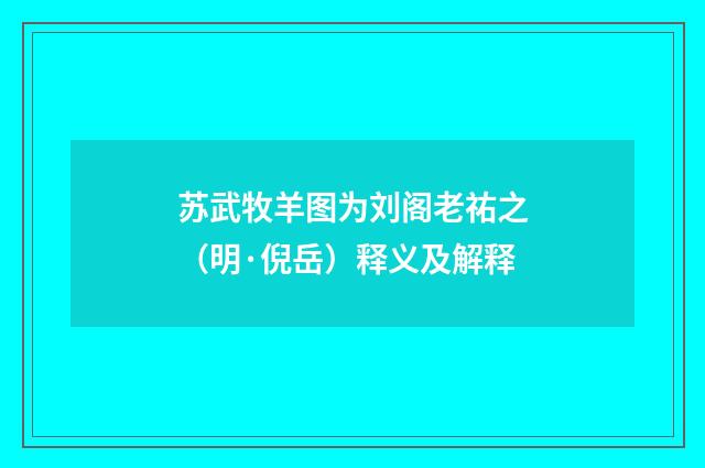 苏武牧羊图为刘阁老祐之（明·倪岳）释义及解释