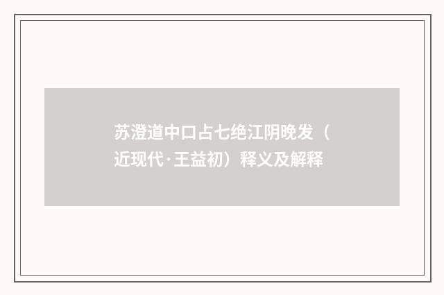 苏澄道中口占七绝江阴晚发（近现代·王益初）释义及解释