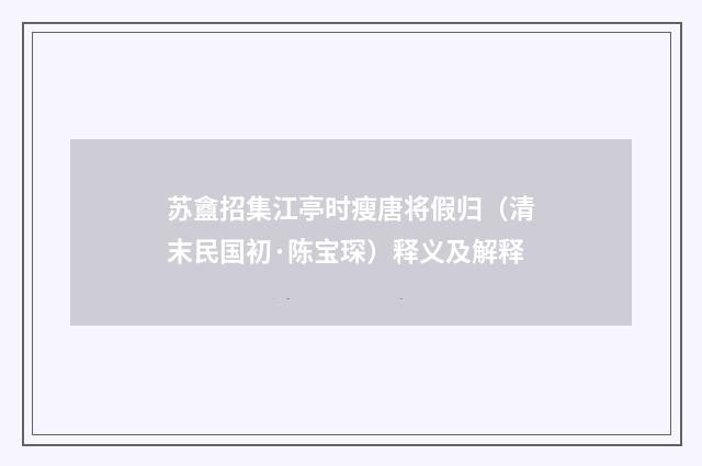 苏盦招集江亭时瘦唐将假归（清末民国初·陈宝琛）释义及解释