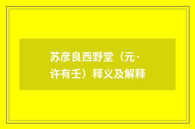 苏彦良西野堂（元·许有壬）释义及解释