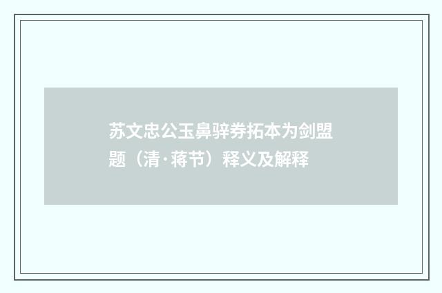 苏文忠公玉鼻骍券拓本为剑盟题（清·蒋节）释义及解释