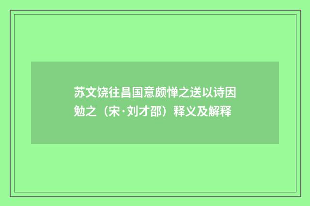 苏文饶往昌国意颇惮之送以诗因勉之（宋·刘才邵）释义及解释