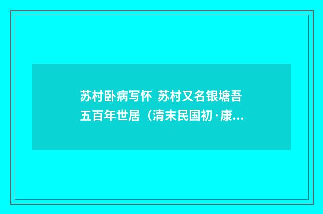 苏村卧病写怀 苏村又名银塘吾五百年世居（清末民国初·康有为）释义及解释