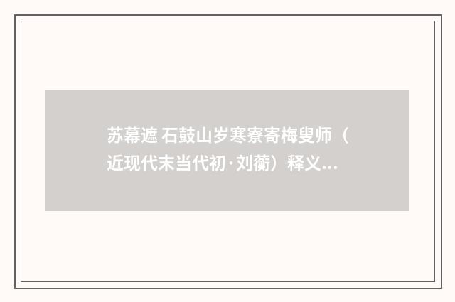 苏幕遮 石鼓山岁寒寮寄梅叟师（近现代末当代初·刘蘅）释义及解释