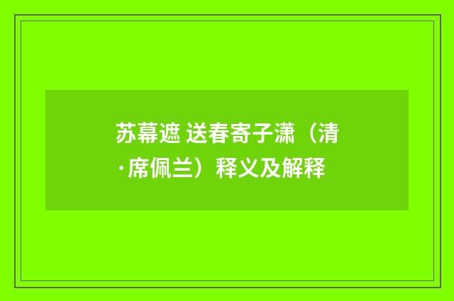 苏幕遮 送春寄子潇（清·席佩兰）释义及解释