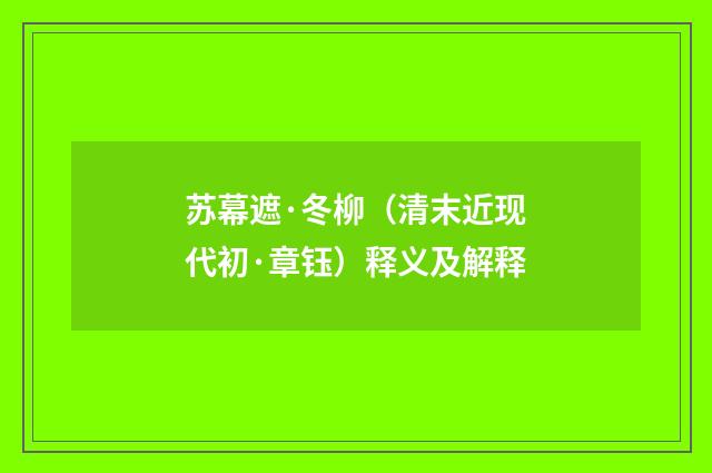 苏幕遮·冬柳（清末近现代初·章钰）释义及解释
